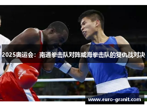 2025奥运会：南通拳击队对阵威海拳击队的复仇战对决