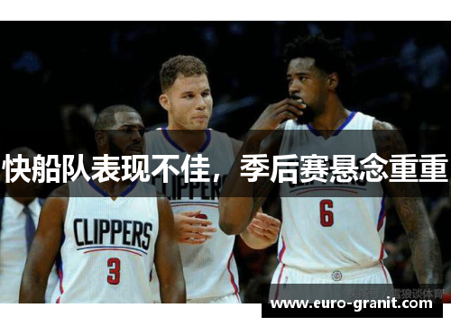 快船队表现不佳，季后赛悬念重重