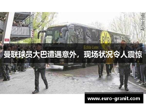 曼联球员大巴遭遇意外，现场状况令人震惊