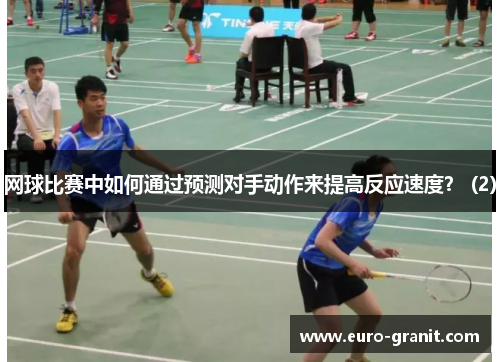 网球比赛中如何通过预测对手动作来提高反应速度？ (2)