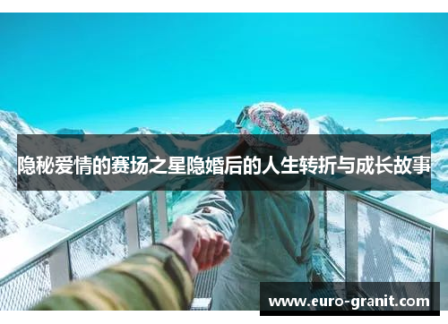 隐秘爱情的赛场之星隐婚后的人生转折与成长故事