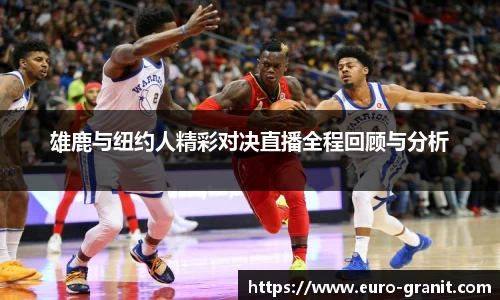 雄鹿与纽约人精彩对决直播全程回顾与分析